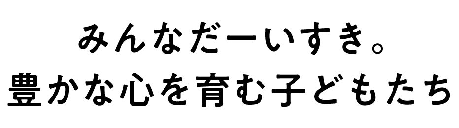 みんなだーいすき。豊かな心を育む子どもたち